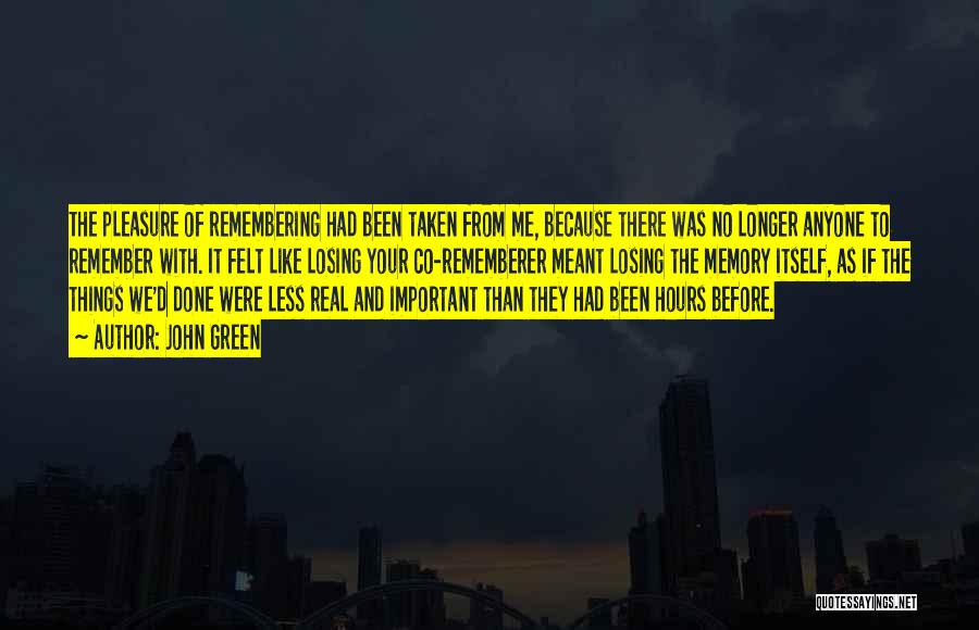 John Green Quotes: The Pleasure Of Remembering Had Been Taken From Me, Because There Was No Longer Anyone To Remember With. It Felt