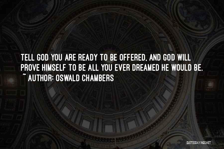 Oswald Chambers Quotes: Tell God You Are Ready To Be Offered, And God Will Prove Himself To Be All You Ever Dreamed He