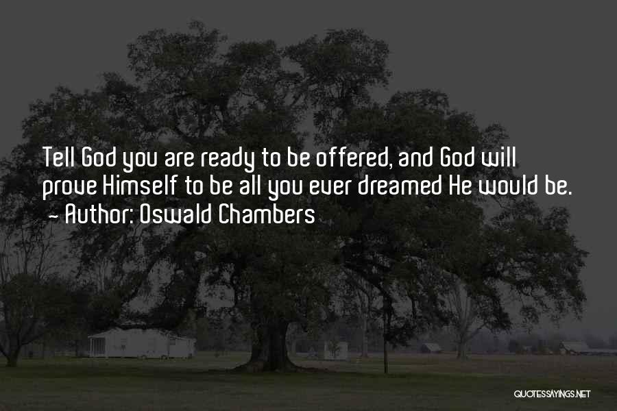Oswald Chambers Quotes: Tell God You Are Ready To Be Offered, And God Will Prove Himself To Be All You Ever Dreamed He