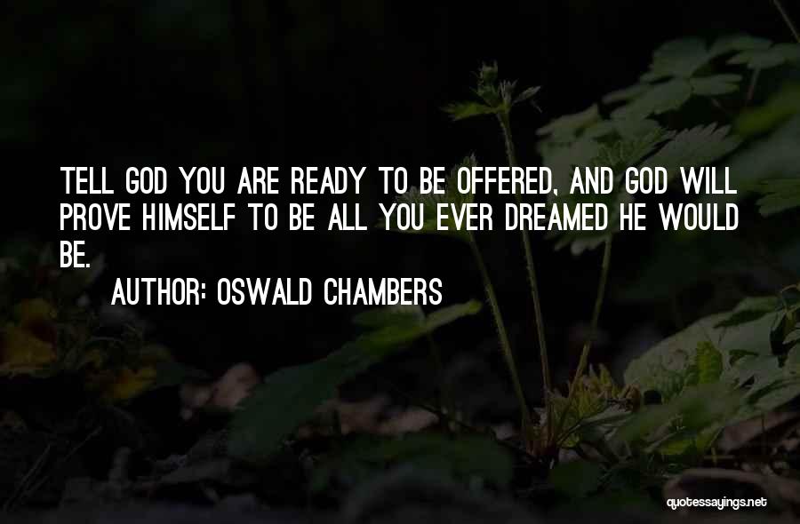 Oswald Chambers Quotes: Tell God You Are Ready To Be Offered, And God Will Prove Himself To Be All You Ever Dreamed He