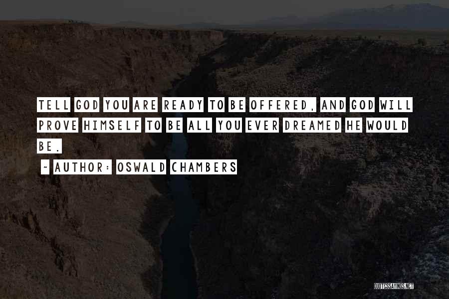 Oswald Chambers Quotes: Tell God You Are Ready To Be Offered, And God Will Prove Himself To Be All You Ever Dreamed He