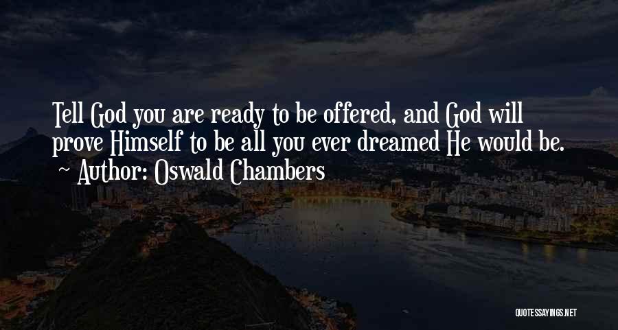 Oswald Chambers Quotes: Tell God You Are Ready To Be Offered, And God Will Prove Himself To Be All You Ever Dreamed He