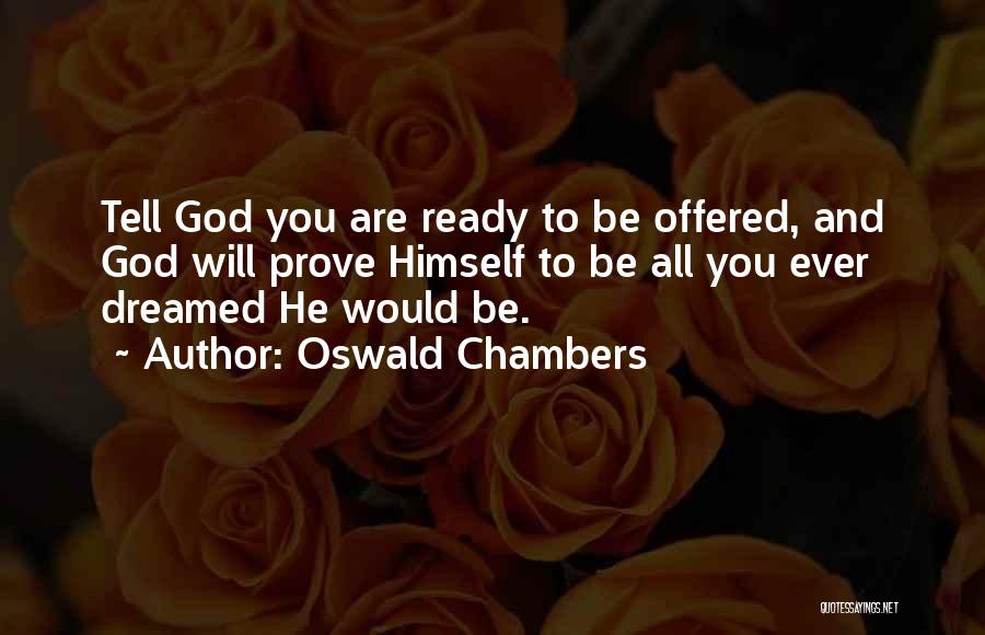 Oswald Chambers Quotes: Tell God You Are Ready To Be Offered, And God Will Prove Himself To Be All You Ever Dreamed He