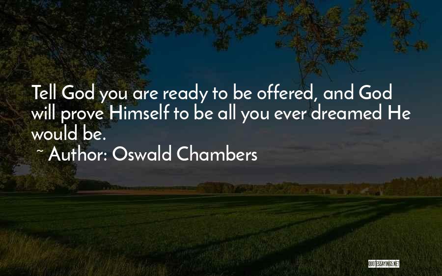 Oswald Chambers Quotes: Tell God You Are Ready To Be Offered, And God Will Prove Himself To Be All You Ever Dreamed He
