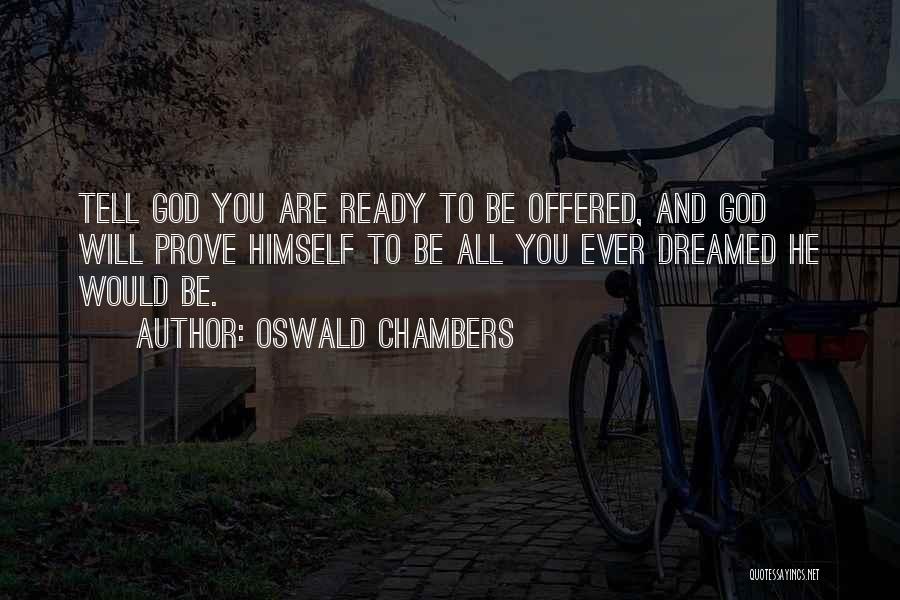Oswald Chambers Quotes: Tell God You Are Ready To Be Offered, And God Will Prove Himself To Be All You Ever Dreamed He
