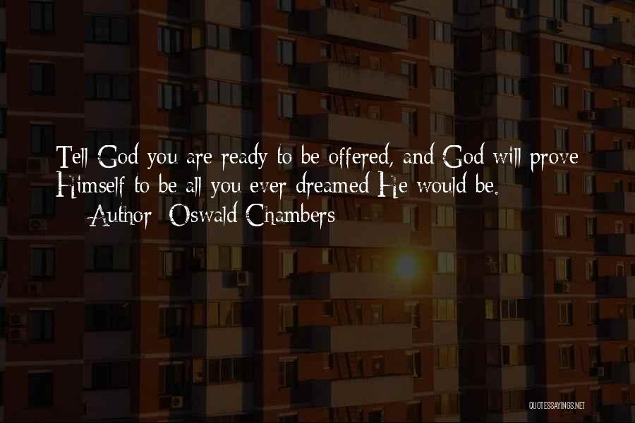 Oswald Chambers Quotes: Tell God You Are Ready To Be Offered, And God Will Prove Himself To Be All You Ever Dreamed He