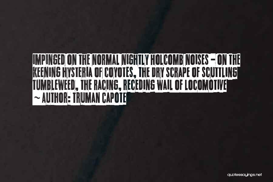 Truman Capote Quotes: Impinged On The Normal Nightly Holcomb Noises - On The Keening Hysteria Of Coyotes, The Dry Scrape Of Scuttling Tumbleweed,