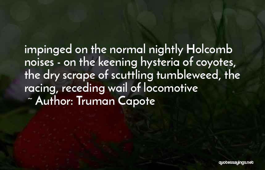 Truman Capote Quotes: Impinged On The Normal Nightly Holcomb Noises - On The Keening Hysteria Of Coyotes, The Dry Scrape Of Scuttling Tumbleweed,