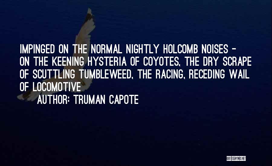 Truman Capote Quotes: Impinged On The Normal Nightly Holcomb Noises - On The Keening Hysteria Of Coyotes, The Dry Scrape Of Scuttling Tumbleweed,