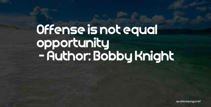 Bobby Knight Quotes: Offense Is Not Equal Opportunity