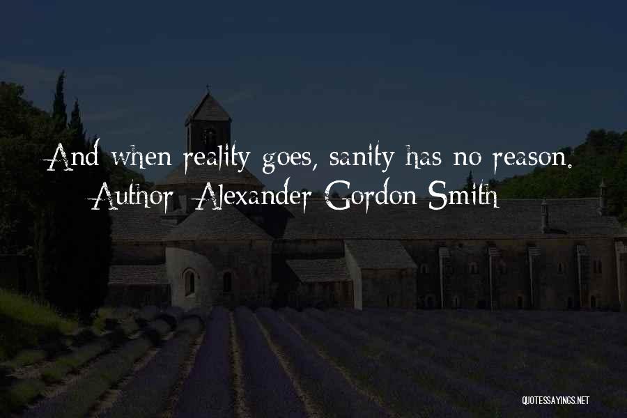Alexander Gordon Smith Quotes: And When Reality Goes, Sanity Has No Reason.