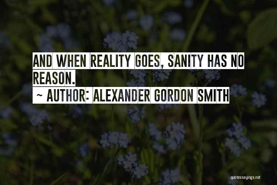 Alexander Gordon Smith Quotes: And When Reality Goes, Sanity Has No Reason.