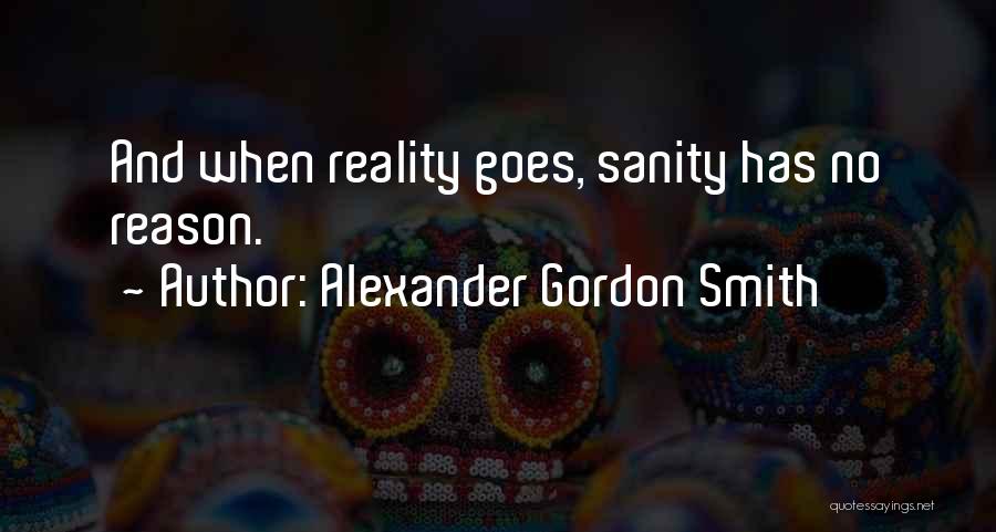 Alexander Gordon Smith Quotes: And When Reality Goes, Sanity Has No Reason.