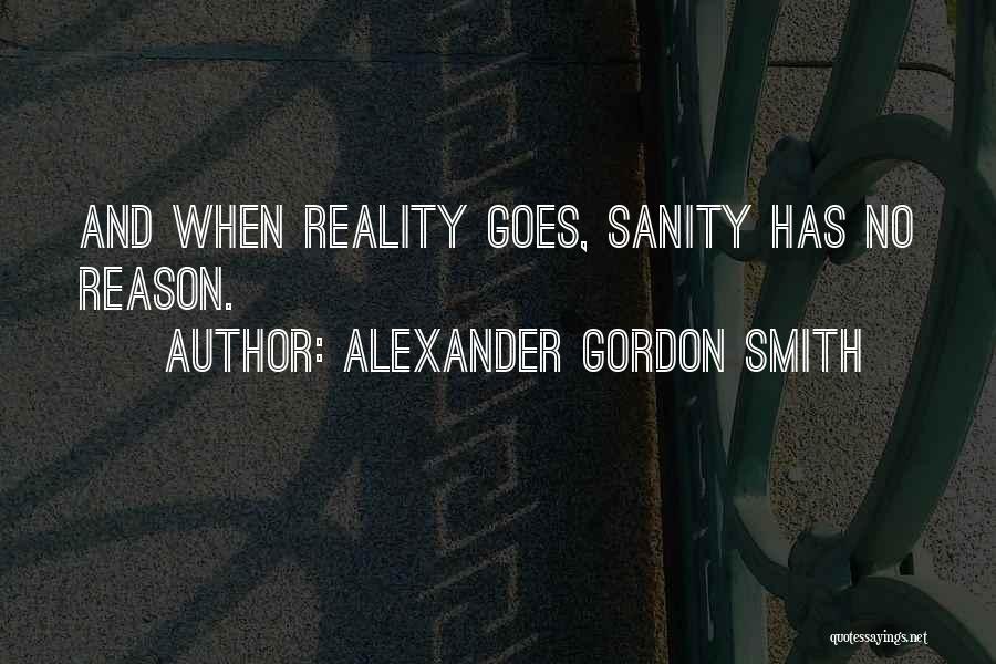 Alexander Gordon Smith Quotes: And When Reality Goes, Sanity Has No Reason.