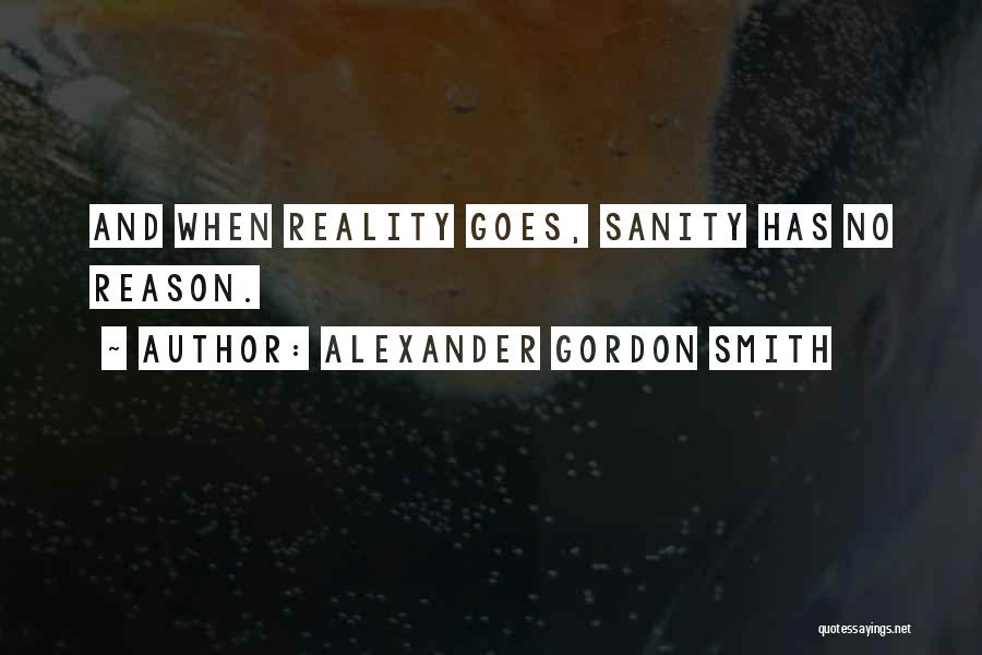 Alexander Gordon Smith Quotes: And When Reality Goes, Sanity Has No Reason.