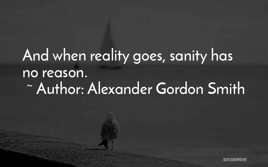 Alexander Gordon Smith Quotes: And When Reality Goes, Sanity Has No Reason.