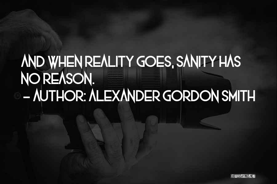 Alexander Gordon Smith Quotes: And When Reality Goes, Sanity Has No Reason.