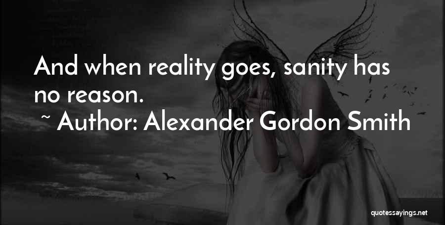 Alexander Gordon Smith Quotes: And When Reality Goes, Sanity Has No Reason.