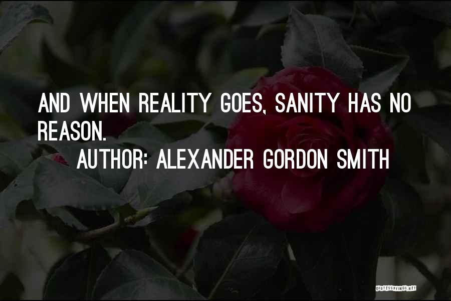 Alexander Gordon Smith Quotes: And When Reality Goes, Sanity Has No Reason.