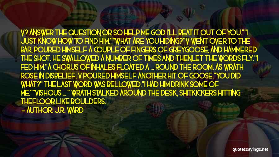 J.R. Ward Quotes: V? Answer The Question Or So Help Me God I'll Beat It Out Of You.i Just Know How To Find