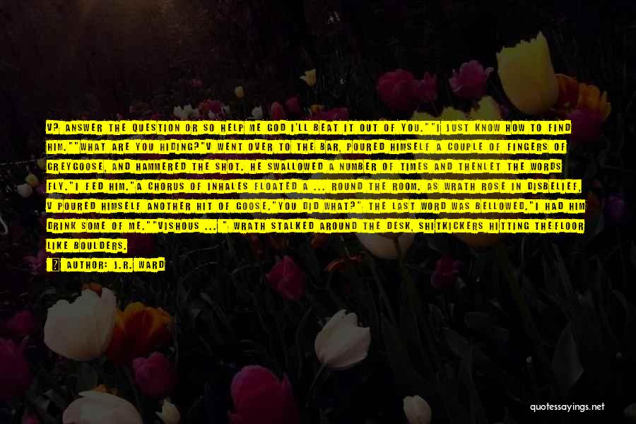 J.R. Ward Quotes: V? Answer The Question Or So Help Me God I'll Beat It Out Of You.i Just Know How To Find