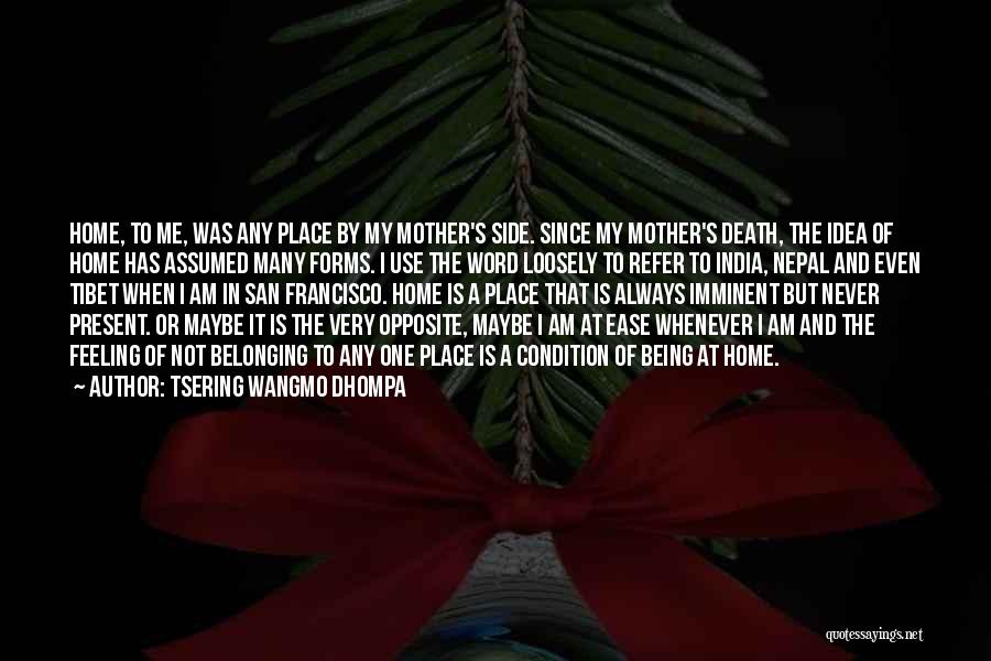 Tsering Wangmo Dhompa Quotes: Home, To Me, Was Any Place By My Mother's Side. Since My Mother's Death, The Idea Of Home Has Assumed