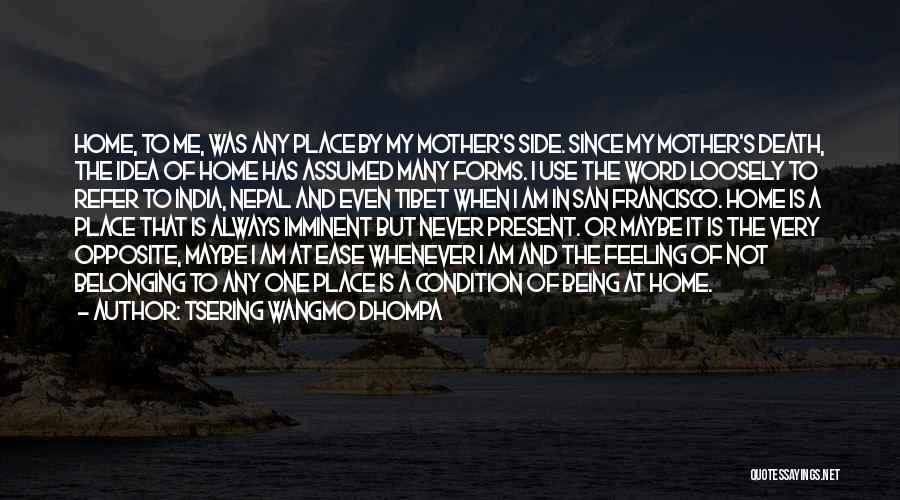 Tsering Wangmo Dhompa Quotes: Home, To Me, Was Any Place By My Mother's Side. Since My Mother's Death, The Idea Of Home Has Assumed