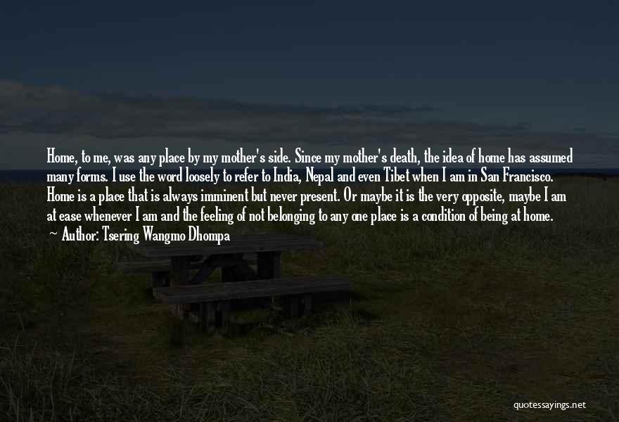 Tsering Wangmo Dhompa Quotes: Home, To Me, Was Any Place By My Mother's Side. Since My Mother's Death, The Idea Of Home Has Assumed