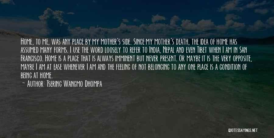 Tsering Wangmo Dhompa Quotes: Home, To Me, Was Any Place By My Mother's Side. Since My Mother's Death, The Idea Of Home Has Assumed