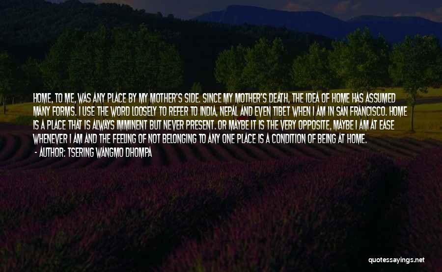 Tsering Wangmo Dhompa Quotes: Home, To Me, Was Any Place By My Mother's Side. Since My Mother's Death, The Idea Of Home Has Assumed