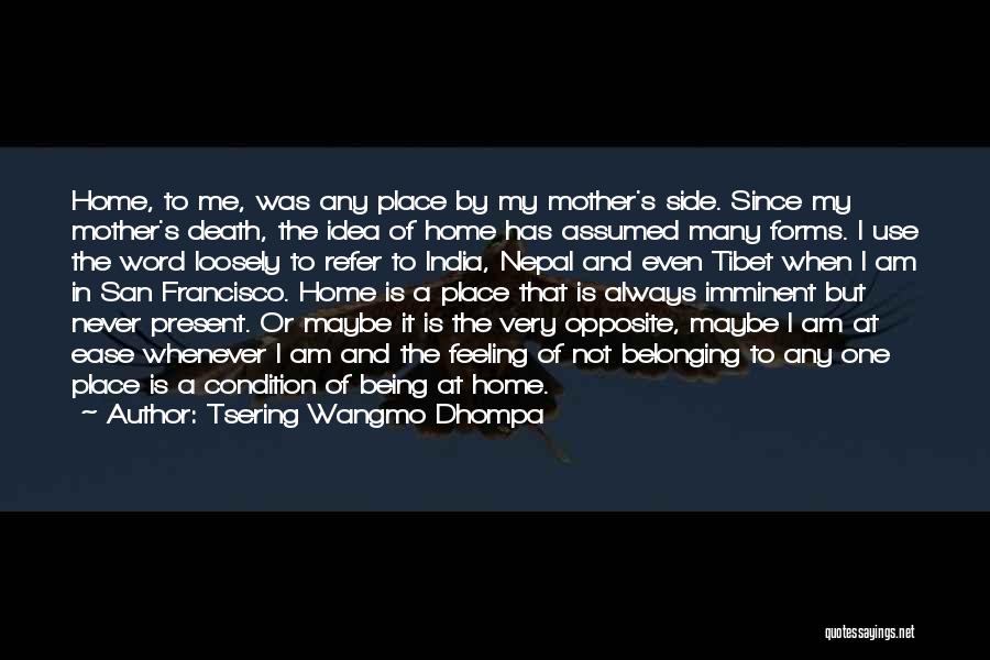 Tsering Wangmo Dhompa Quotes: Home, To Me, Was Any Place By My Mother's Side. Since My Mother's Death, The Idea Of Home Has Assumed