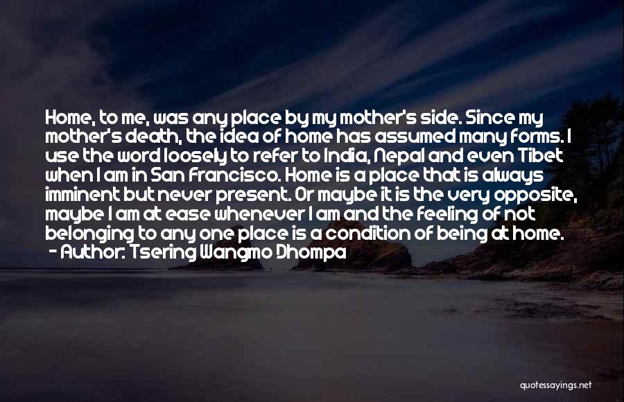 Tsering Wangmo Dhompa Quotes: Home, To Me, Was Any Place By My Mother's Side. Since My Mother's Death, The Idea Of Home Has Assumed