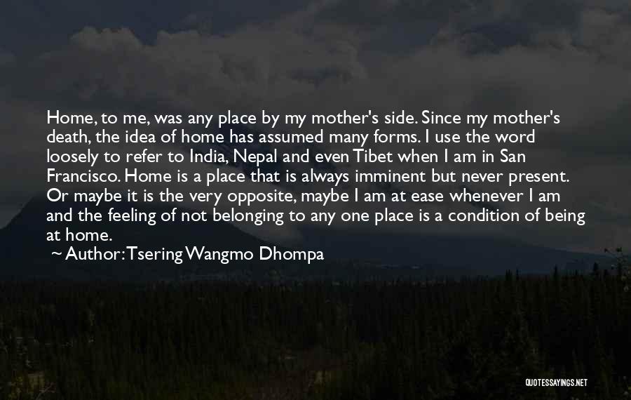 Tsering Wangmo Dhompa Quotes: Home, To Me, Was Any Place By My Mother's Side. Since My Mother's Death, The Idea Of Home Has Assumed