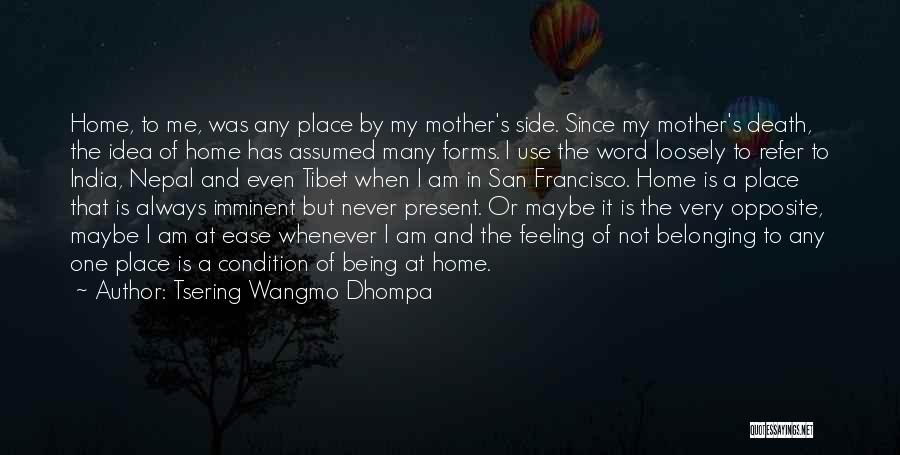 Tsering Wangmo Dhompa Quotes: Home, To Me, Was Any Place By My Mother's Side. Since My Mother's Death, The Idea Of Home Has Assumed