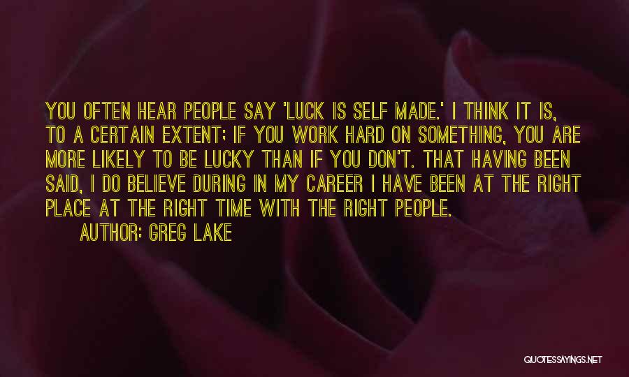 Greg Lake Quotes: You Often Hear People Say 'luck Is Self Made.' I Think It Is, To A Certain Extent; If You Work