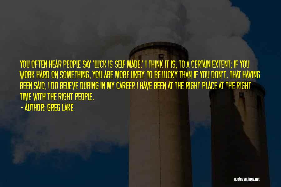 Greg Lake Quotes: You Often Hear People Say 'luck Is Self Made.' I Think It Is, To A Certain Extent; If You Work