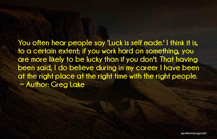 Greg Lake Quotes: You Often Hear People Say 'luck Is Self Made.' I Think It Is, To A Certain Extent; If You Work