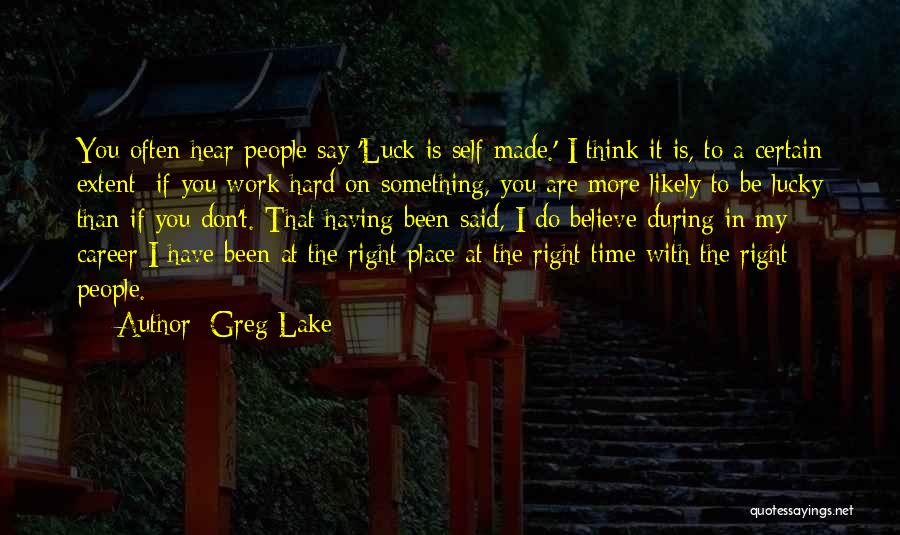 Greg Lake Quotes: You Often Hear People Say 'luck Is Self Made.' I Think It Is, To A Certain Extent; If You Work