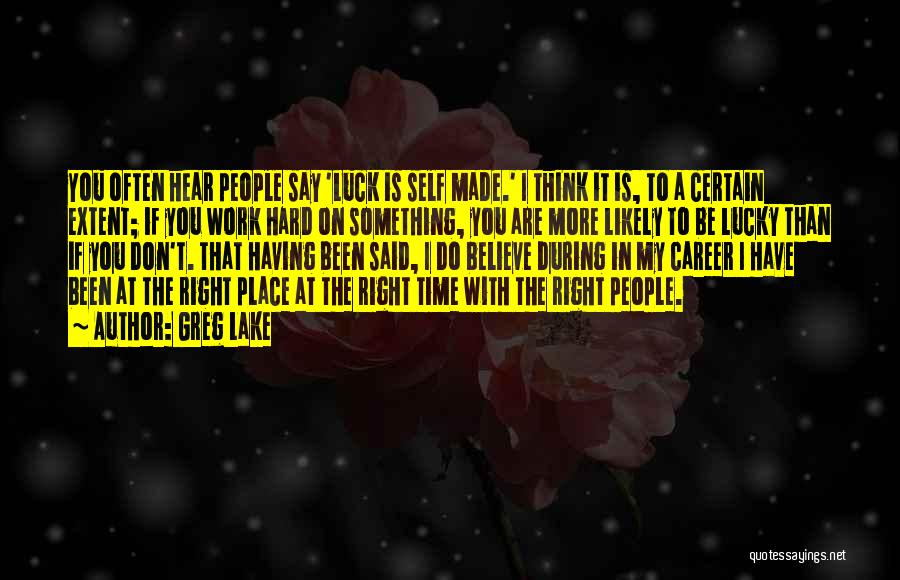 Greg Lake Quotes: You Often Hear People Say 'luck Is Self Made.' I Think It Is, To A Certain Extent; If You Work