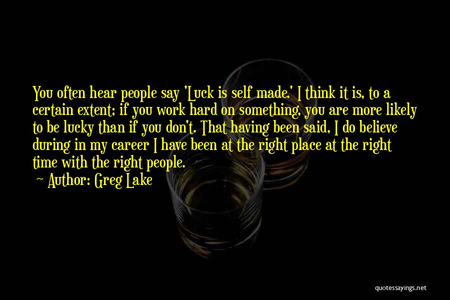 Greg Lake Quotes: You Often Hear People Say 'luck Is Self Made.' I Think It Is, To A Certain Extent; If You Work