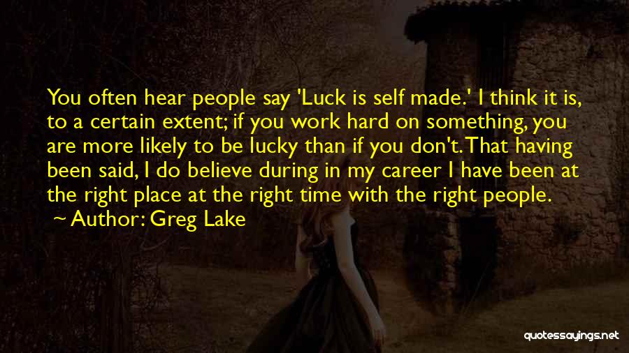 Greg Lake Quotes: You Often Hear People Say 'luck Is Self Made.' I Think It Is, To A Certain Extent; If You Work