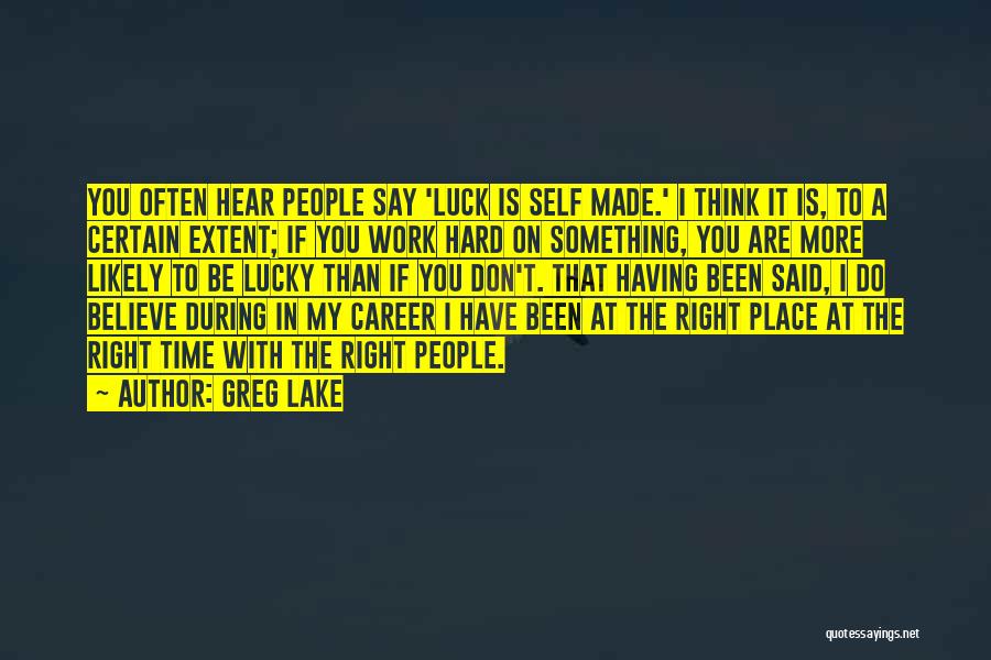 Greg Lake Quotes: You Often Hear People Say 'luck Is Self Made.' I Think It Is, To A Certain Extent; If You Work