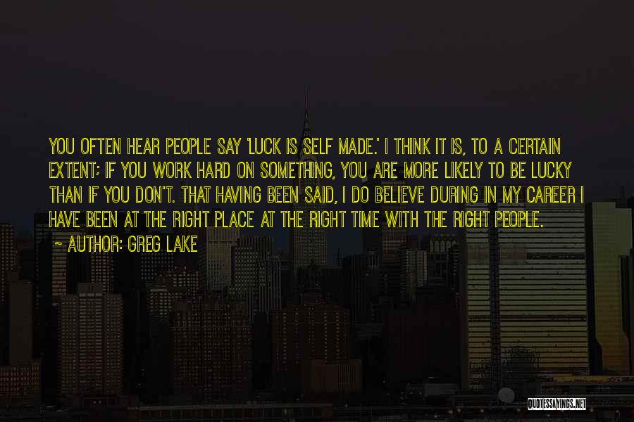 Greg Lake Quotes: You Often Hear People Say 'luck Is Self Made.' I Think It Is, To A Certain Extent; If You Work