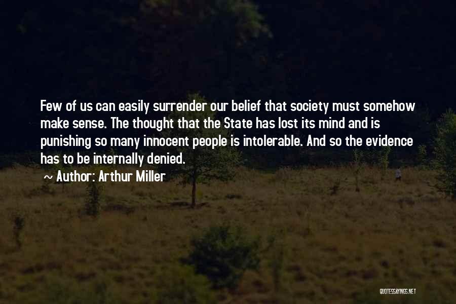 Arthur Miller Quotes: Few Of Us Can Easily Surrender Our Belief That Society Must Somehow Make Sense. The Thought That The State Has