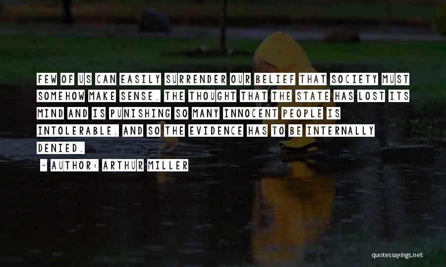 Arthur Miller Quotes: Few Of Us Can Easily Surrender Our Belief That Society Must Somehow Make Sense. The Thought That The State Has