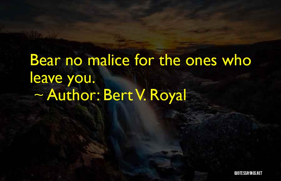 Bert V. Royal Quotes: Bear No Malice For The Ones Who Leave You.