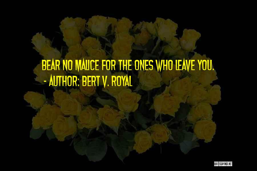 Bert V. Royal Quotes: Bear No Malice For The Ones Who Leave You.
