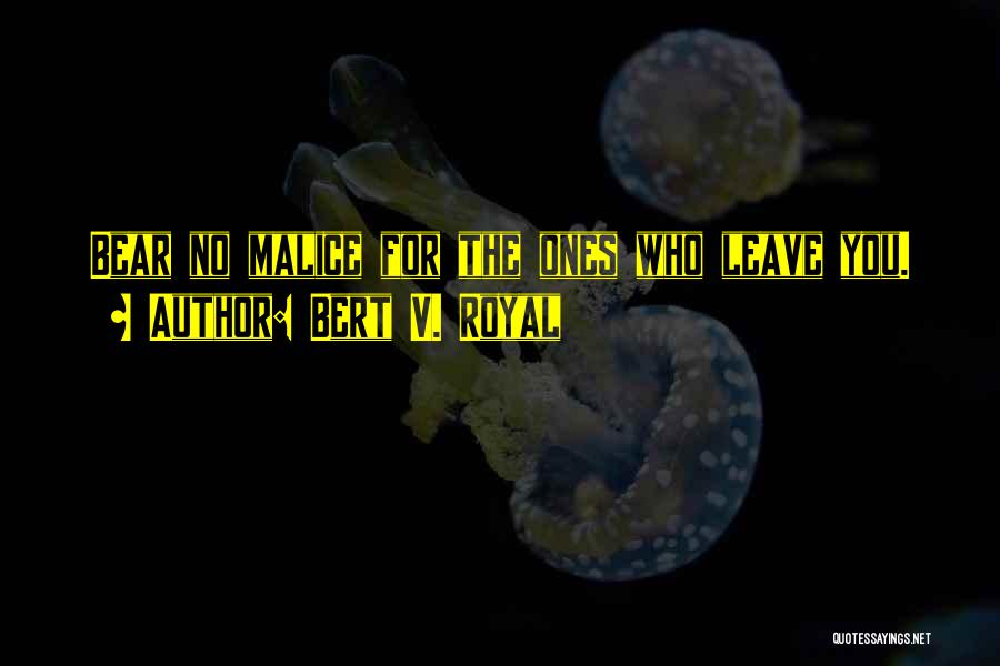 Bert V. Royal Quotes: Bear No Malice For The Ones Who Leave You.