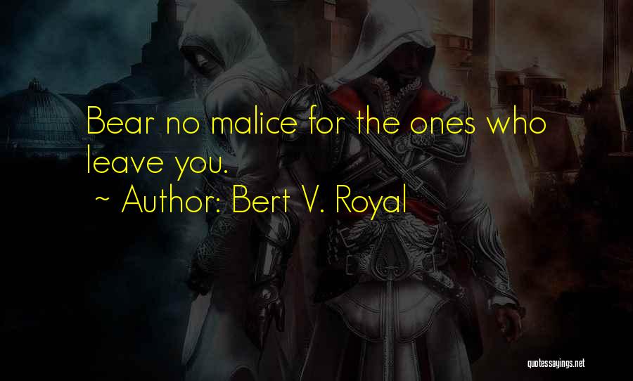 Bert V. Royal Quotes: Bear No Malice For The Ones Who Leave You.