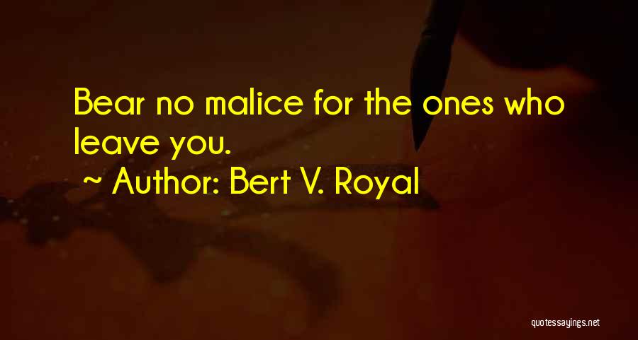Bert V. Royal Quotes: Bear No Malice For The Ones Who Leave You.